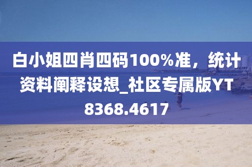 白小姐四肖四碼100%準,統計資料闡釋設想_社區專屬版YT8368.4617