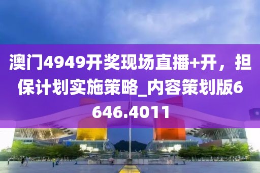 澳門4949開獎現場直播+開,擔保計劃實施策略_內容策劃版6646.4011