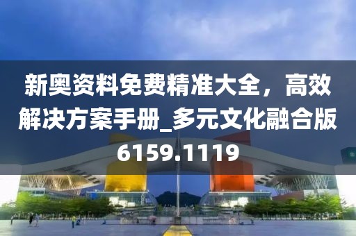 新奧資料免費精準大全,高效解決方案手冊_多元文化融合版6159.1119