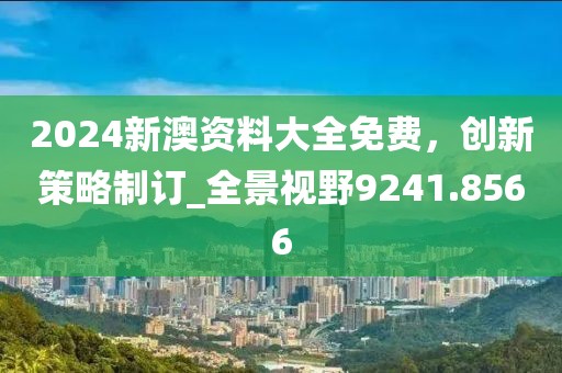 2024新澳資料大全免費,創新策略制訂_全景視野9241.8566