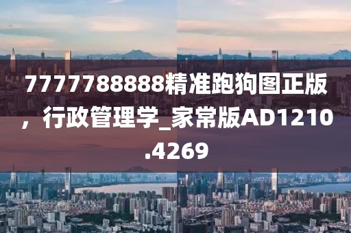 7777788888精準跑狗圖正版,行政管理學_家常版AD1210.4269