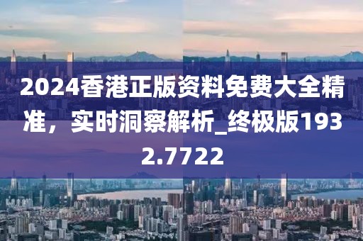 2024香港正版資料免費大全精準,實時洞察解析_終極版1932.7722