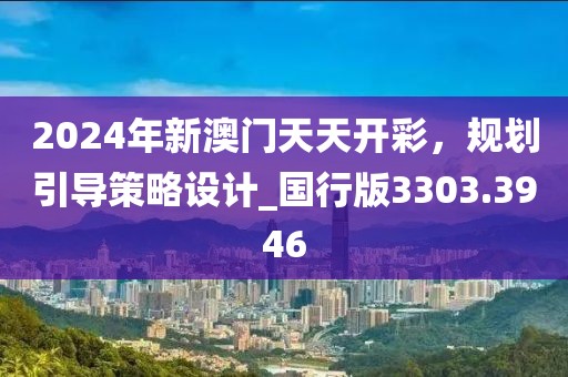 2024年新澳門天天開彩,規(guī)劃引導策略設計_國行版3303.3946
