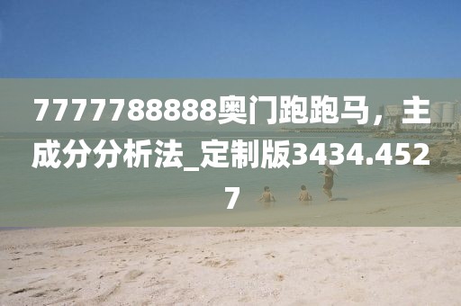 7777788888奧門跑跑馬,主成分分析法_定制版3434.4527
