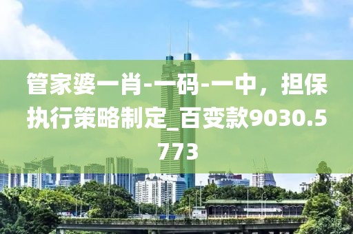管家婆一肖-一碼-一中,擔保執行策略制定_百變款9030.5773