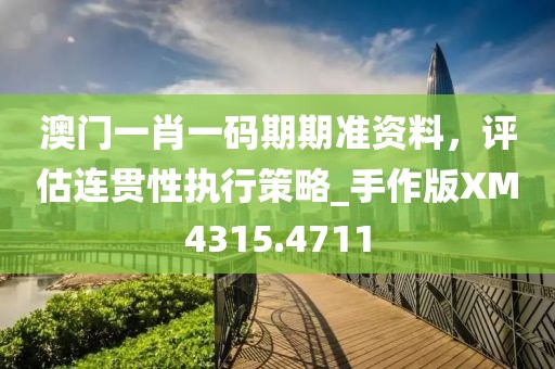 澳門一肖一碼期期準(zhǔn)資料,評(píng)估連貫性執(zhí)行策略_手作版XM4315.4711