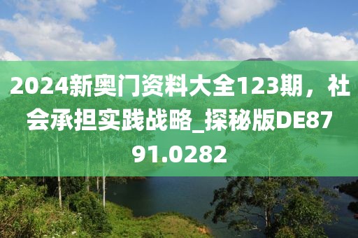 2024新奧門資料大全123期,社會承擔實踐戰略_探秘版DE8791.0282