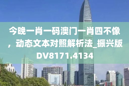 今晚一肖一碼澳門一肖四不像,動態文本對照解析法_振興版DV8171.4134