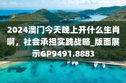 2024澳門今天晚上開什么生肖啊,社會承擔實踐戰略_版面展示GP9491.8883