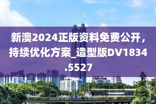 新澳2024正版資料免費公開,持續優化方案_造型版DV1834.5527