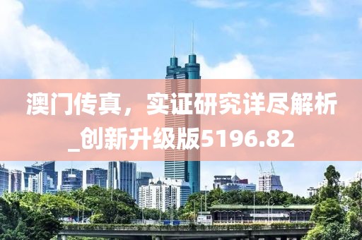 澳門傳真,實(shí)證研究詳盡解析_創(chuàng)新升級版5196.82