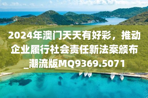 2024年澳門天天有好彩,推動企業履行社會責任新法案頒布_潮流版MQ9369.5071