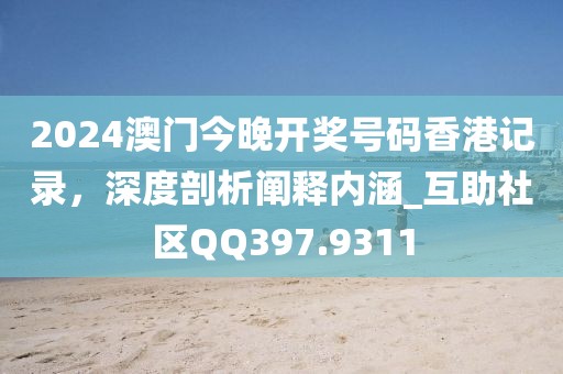 2024澳門今晚開獎號碼香港記錄,深度剖析闡釋內(nèi)涵_互助社區(qū)QQ397.9311