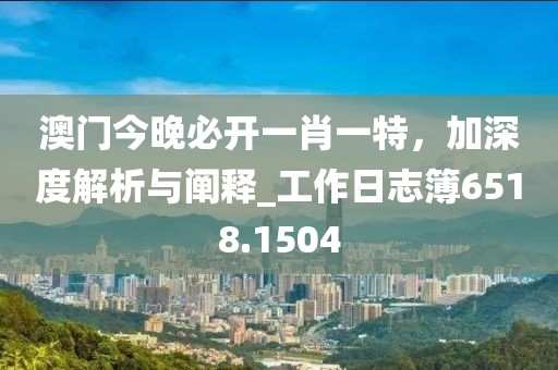 澳門今晚必開一肖一特,加深度解析與闡釋_工作日志簿6518.1504