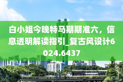 白小姐今晚特馬期期準六,信息透明解讀指引_復古風設計6024.6437
