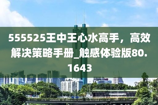 555525王中王心水高手,高效解決策略手冊(cè)_觸感體驗(yàn)版80.1643