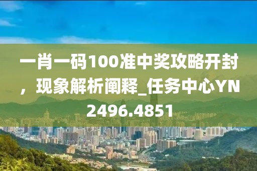 一肖一碼100準(zhǔn)中獎(jiǎng)攻略開(kāi)封,現(xiàn)象解析闡釋_任務(wù)中心YN2496.4851