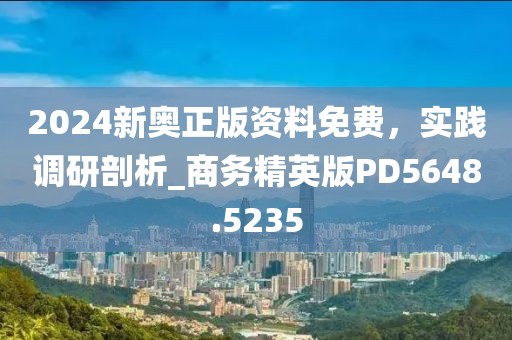 2024新奧正版資料免費,實踐調研剖析_商務精英版PD5648.5235