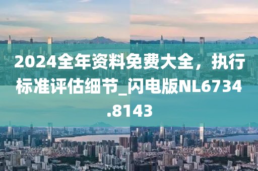 2024全年資料免費大全，執(zhí)行標準評估細節(jié)_閃電版NL6734.8143