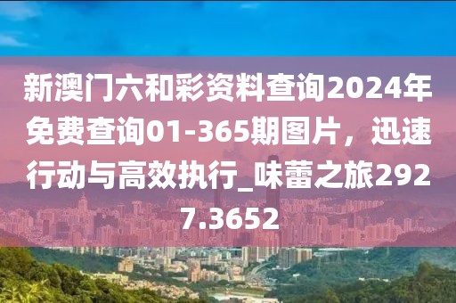 新澳門六和彩資料查詢2024年免費查詢01-365期圖片,迅速行動與高效執行_味蕾之旅2927.3652