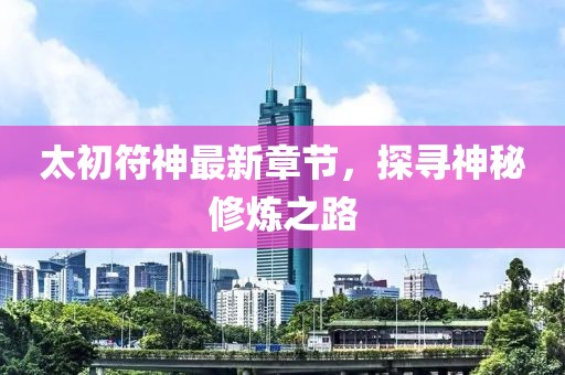 太初符神最新章節(jié)，探尋神秘修煉之路