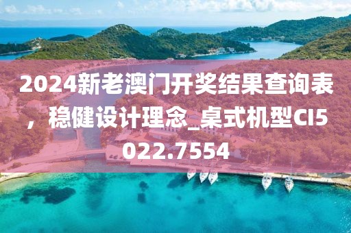 2024新老澳門開獎結(jié)果查詢表,穩(wěn)健設(shè)計(jì)理念_桌式機(jī)型CI5022.7554