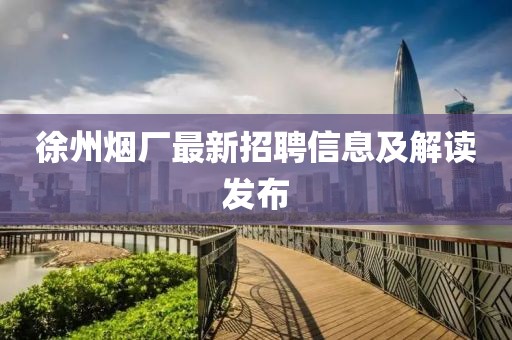 徐州煙廠最新招聘信息及解讀發(fā)布