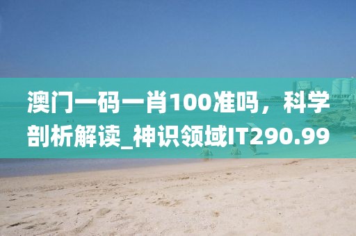澳門一碼一肖100準嗎,科學(xué)剖析解讀_神識領(lǐng)域IT290.99