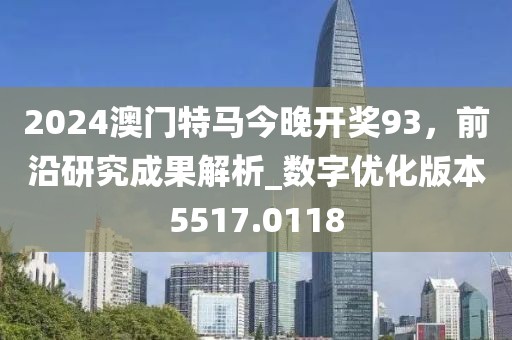 2024澳門特馬今晚開獎93,前沿研究成果解析_數字優化版本5517.0118