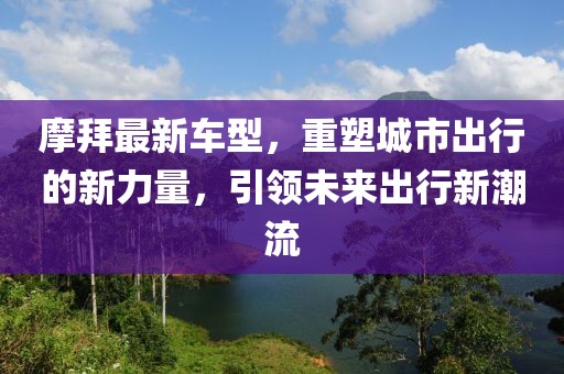 摩拜最新車型,重塑城市出行的新力量,引領(lǐng)未來出行新潮流