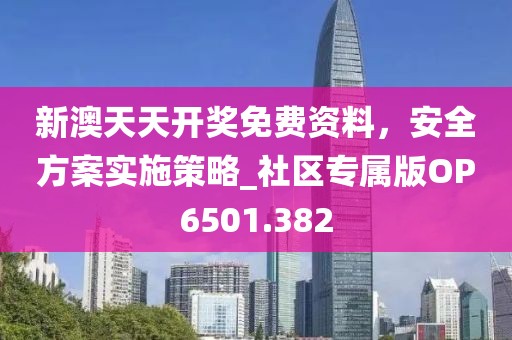 新澳天天開獎免費資料，安全方案實施策略_社區(qū)專屬版OP6501.382