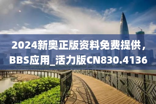 2024新奧正版資料免費提供，BBS應用_活力版CN830.4136