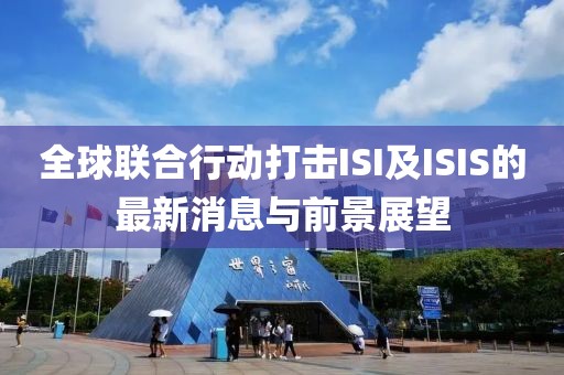 全球聯合行動打擊ISI及ISIS的最新消息與前景展望