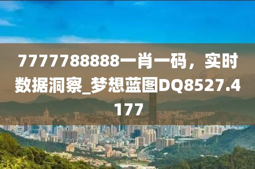 7777788888一肖一碼，實時數據洞察_夢想藍圖DQ8527.4177