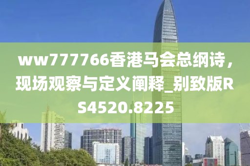 ww777766香港馬會總綱詩,現場觀察與定義闡釋_別致版RS4520.8225