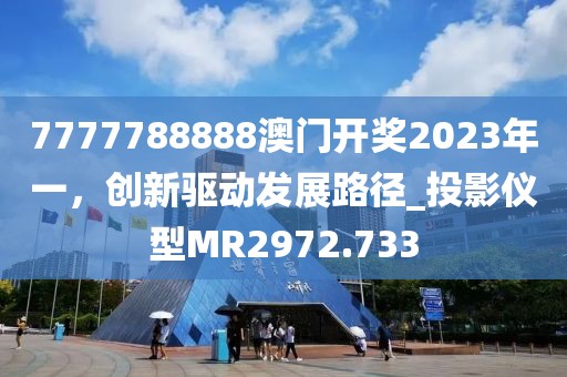 7777788888澳門開獎2023年一,創(chuàng)新驅動發(fā)展路徑_投影儀型MR2972.733