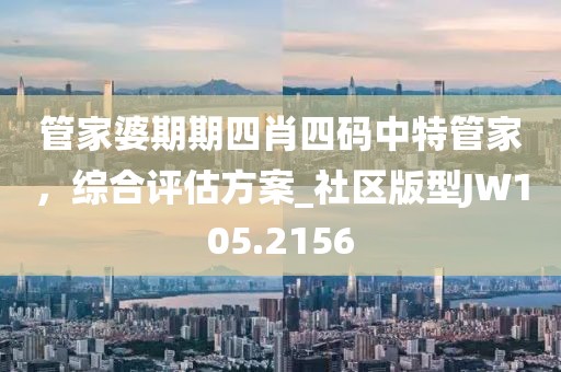 管家婆期期四肖四碼中特管家,綜合評估方案_社區(qū)版型JW105.2156