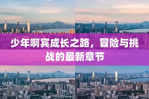 少年啊賓成長之路,冒險與挑戰的最新章節