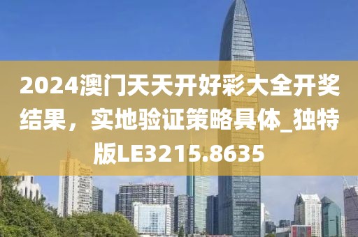 2024澳門天天開好彩大全開獎結果,實地驗證策略具體_獨特版LE3215.8635