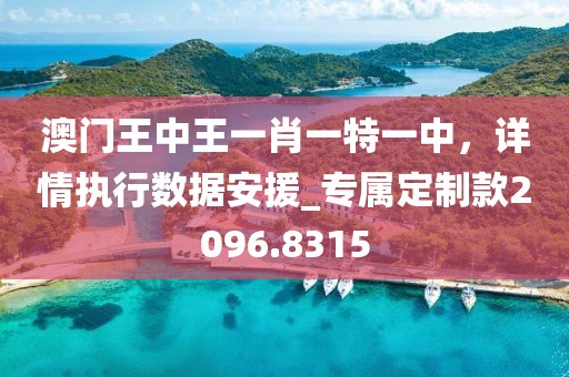 澳門王中王一肖一特一中,詳情執(zhí)行數(shù)據(jù)安援_專屬定制款2096.8315