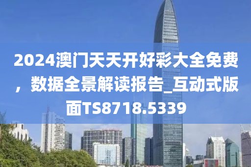 2024澳門天天開好彩大全免費,數據全景解讀報告_互動式版面TS8718.5339