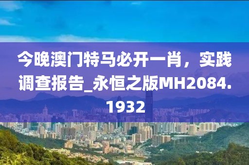 今晚澳門特馬必開一肖，實踐調查報告_永恒之版MH2084.1932