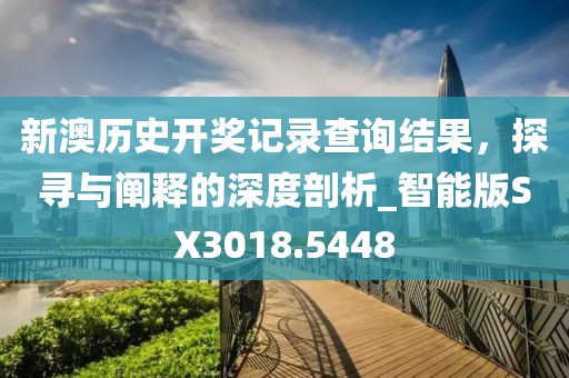 新澳歷史開獎記錄查詢結果,探尋與闡釋的深度剖析_智能版SX3018.5448