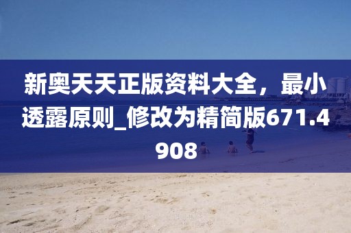 新奧天天正版資料大全,最小透露原則_修改為精簡版671.4908