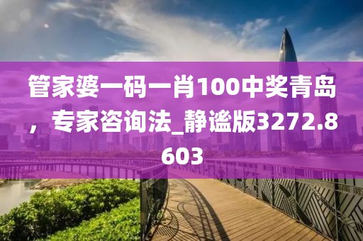 管家婆一碼一肖100中獎青島,專家咨詢法_靜謐版3272.8603