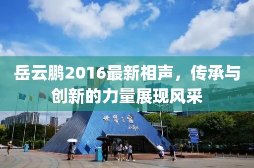 岳云鵬2016最新相聲,傳承與創新的力量展現風采