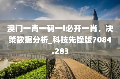 澳門一肖一碼一l必開一肖,決策數據分析_科技先鋒版7084.283
