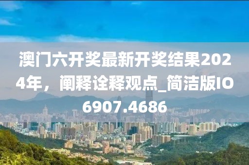 澳門六開獎最新開獎結(jié)果2024年,闡釋詮釋觀點(diǎn)_簡潔版IO6907.4686