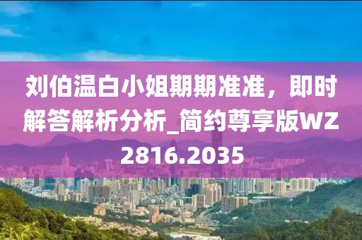 劉伯溫白小姐期期準準,即時解答解析分析_簡約尊享版WZ2816.2035