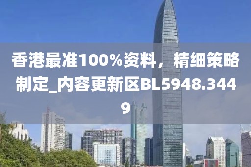 香港最準100%資料,精細策略制定_內容更新區(qū)BL5948.3449